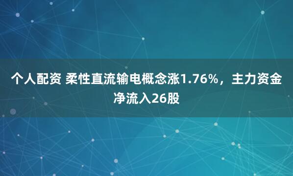 个人配资 柔性直流输电概念涨1.76%，主力资金净流入26股