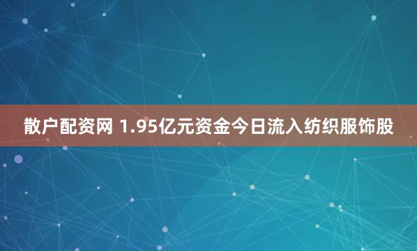 散户配资网 1.95亿元资金今日流入纺织服饰股