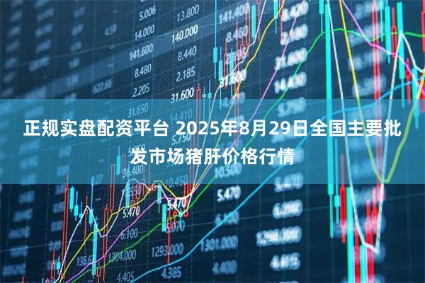 正规实盘配资平台 2025年8月29日全国主要批发市场猪肝价格行情
