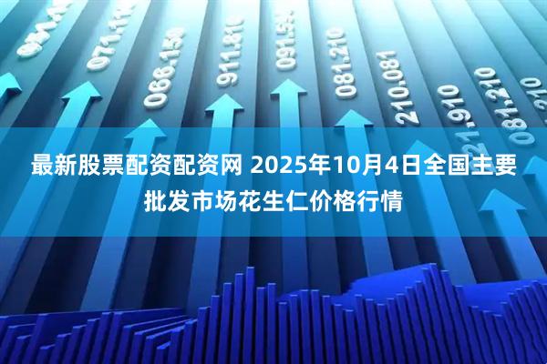 最新股票配资配资网 2025年10月4日全国主要批发市场花生仁价格行情