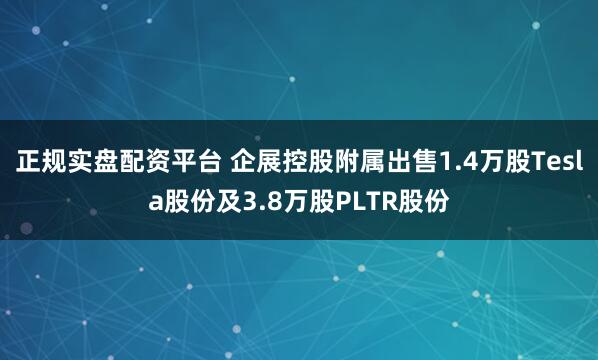 正规实盘配资平台 企展控股附属出售1.4万股Tesla股份及3.8万股PLTR股份