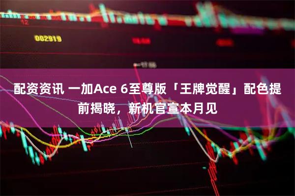 配资资讯 一加Ace 6至尊版「王牌觉醒」配色提前揭晓，新机官宣本月见