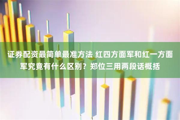 证券配资最简单最准方法 红四方面军和红一方面军究竟有什么区别？郑位三用两段话概括