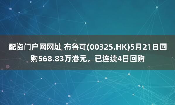 配资门户网网址 布鲁可(00325.HK)5月21日回购568.83万港元，已连续4日回购