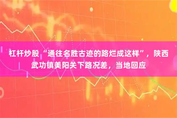 杠杆炒股 “通往名胜古迹的路烂成这样”，陕西武功镇美阳关下路况差，当地回应